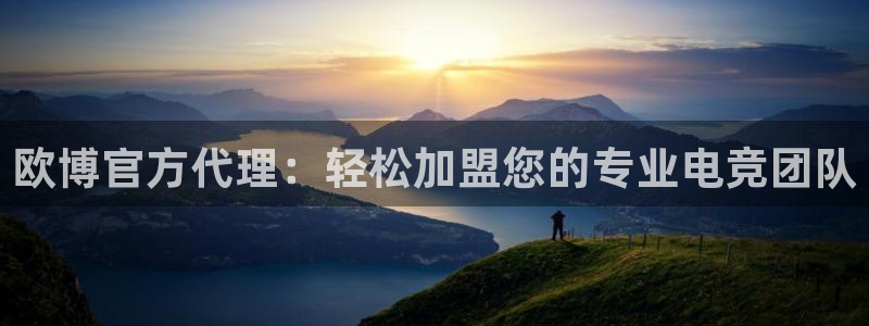 恒行2平台登录：欧博官方代理：轻松加盟您的专业电竞团队