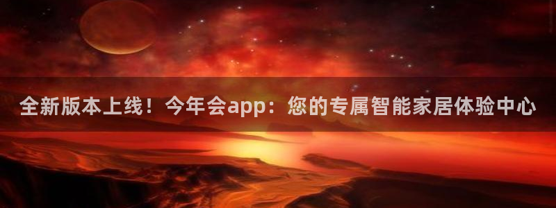 恒行体育凯捷代理注册：全新版本上线！今年会app：您的专属智能家居体验中心