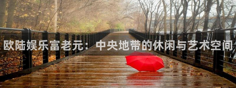 恒行体育2：欧陆娱乐富老元：中央地带的休闲与艺术空间