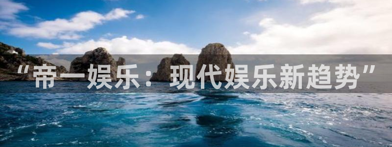 恒行平台：“帝一娱乐：现代娱乐新趋势”