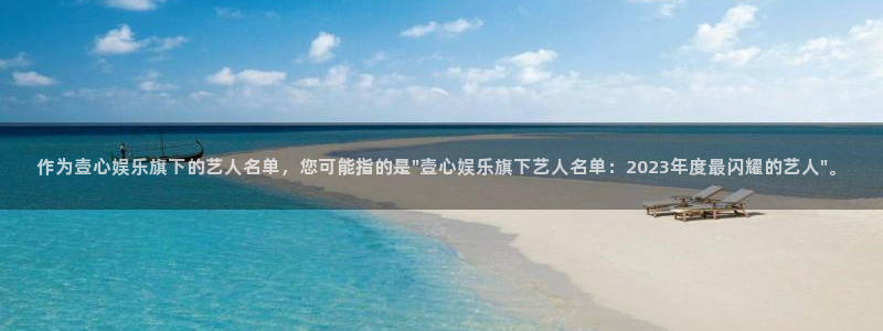 恒行平台开户：作为壹心娱乐旗下的艺人名单，您可能指的是\