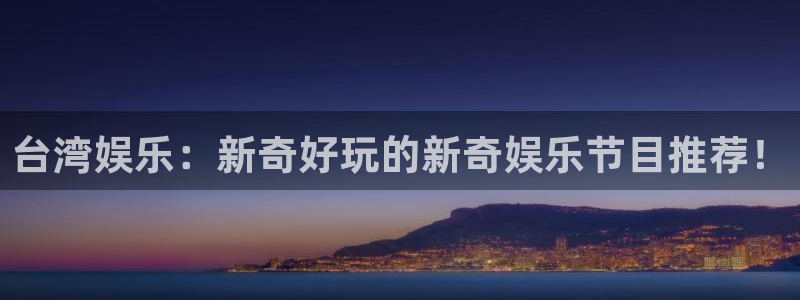 恒行5注册：台湾娱乐：新奇好玩的新奇娱乐节目推荐！