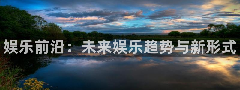 恒行平台开户链接：娱乐前沿：未来娱乐趋势与新形式