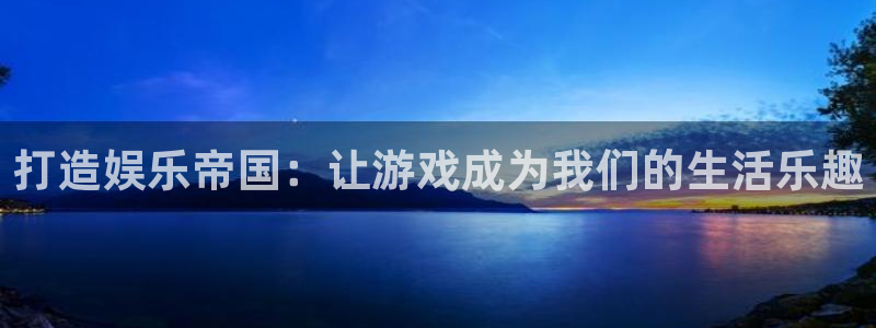 恒行3登陆：打造娱乐帝国：让游戏成为我们的生活乐趣