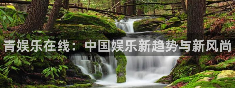 恒行体育注册：青娱乐在线：中国娱乐新趋势与新风尚