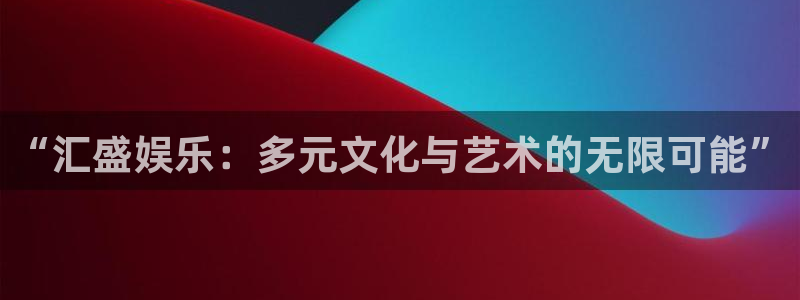 恒行官网：“汇盛娱乐：多元文化与艺术的无限可能”