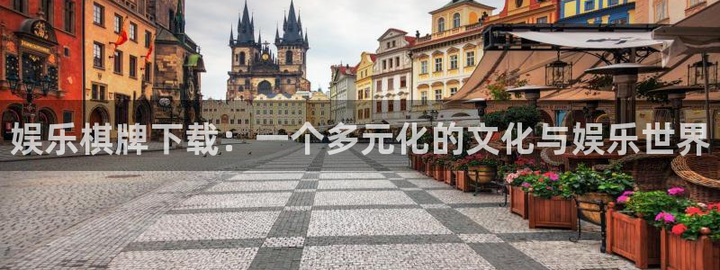 恒行电子有限公司：娱乐棋牌下载：一个多元化的文化与娱乐世界