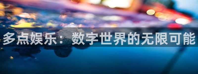 恒行能源：多点娱乐：数字世界的无限可能