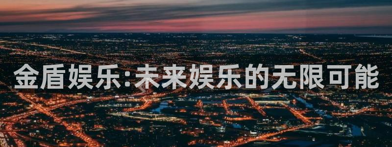 恒行体育注册代理：金盾娱乐:未来娱乐的无限可能