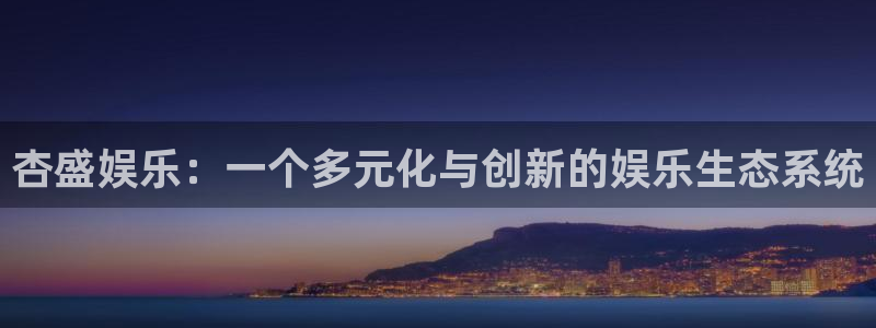恒行体育代理：杏盛娱乐：一个多元化与创新的娱乐生态系统