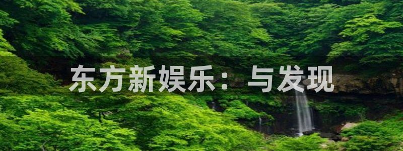 恒行5招商：东方新娱乐：与发现