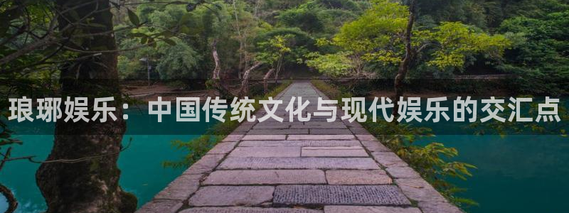 恒行体育官网入口登录：琅琊娱乐：中国传统文化与现代娱乐的交汇点