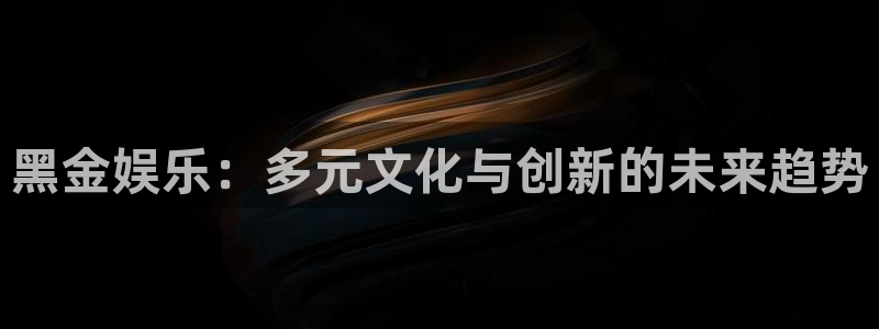 恒行环保：黑金娱乐：多元文化与创新的未来趋势