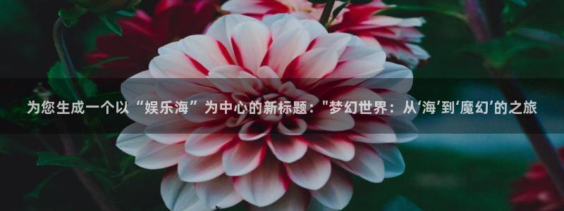 恒行3官网：为您生成一个以“娱乐海”为中心的新标题：\