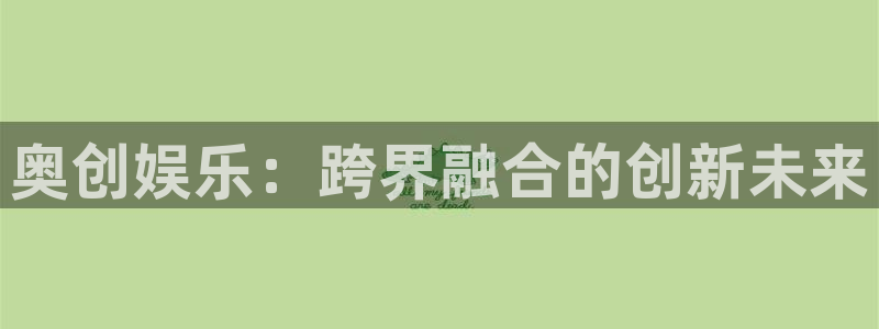 恒行体育凯捷代理注册：奥创娱乐：跨界融合的创新未来
