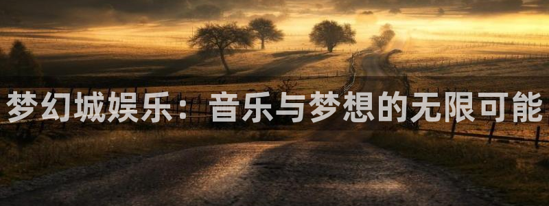 恒行体育2官网入口：梦幻城娱乐：音乐与梦想的无限可能